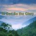 Gudang lagu TO GOD BE THE GLORY (How Can I Say Thanks) mp3 gratis