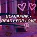 Download lagu BLACKPINK – ‘Ready For Love’ mp3 di zLagu.Net